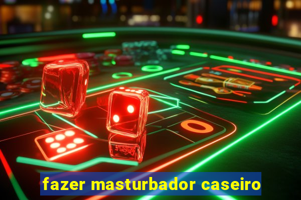 fazer masturbador caseiro